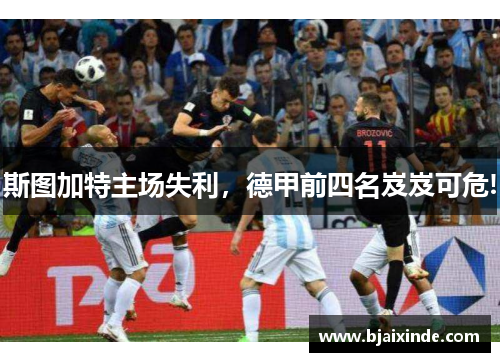斯图加特主场失利,德甲前四名岌岌可危!