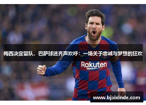 梅西决定留队,巴萨球迷齐声欢呼:一场关于忠诚与梦想的狂欢