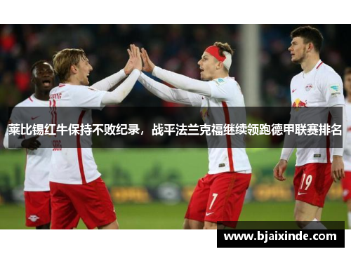 莱比锡红牛保持不败纪录,战平法兰克福继续领跑德甲联赛排名