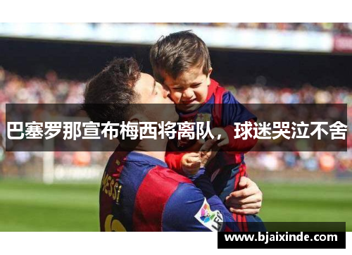 巴塞罗那宣布梅西将离队,球迷哭泣不舍