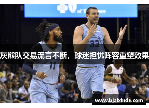 灰熊队交易流言不断，球迷担忧阵容重塑效果