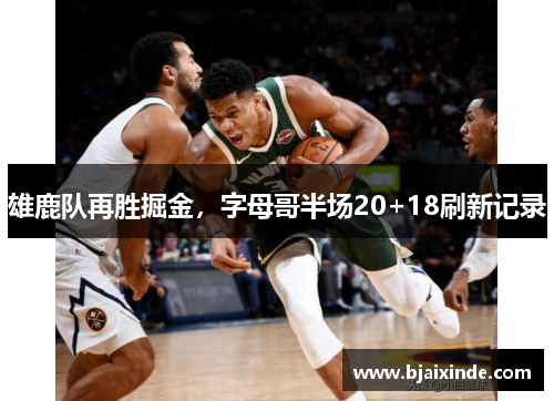 雄鹿队再胜掘金，字母哥半场20+18刷新记录