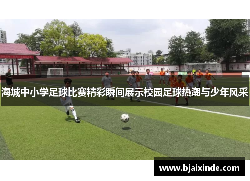 海城中小学足球比赛精彩瞬间展示校园足球热潮与少年风采